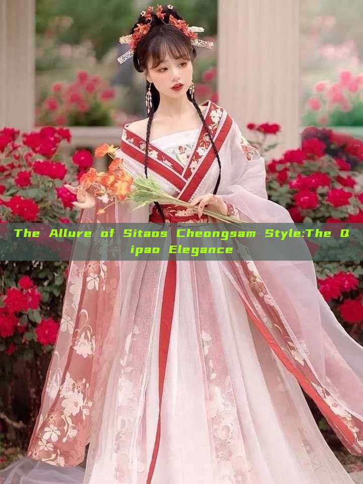 The Allure of Sitaos Cheongsam Style:The Qipao Elegance The Allure of Sitaos Cheongsam Style:The Qipao Elegance