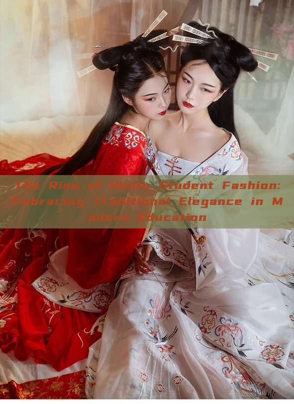 The Rise of Hanfu Student Fashion:Embracing Traditional Elegance in Modern Education The Rise of Hanfu Student Fashion:Embracing Traditional Elegance in Modern Education