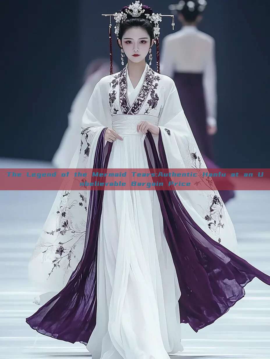 The Legend of the Mermaid Tears:Authentic Hanfu at an Unbelievable Bargain Price The Legend of the Mermaid Tears:Authentic Hanfu at an Unbelievable Bargain Price