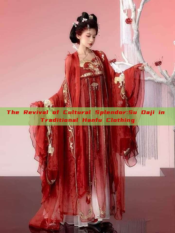 The Revival of Cultural Splendor:Su Daji in Traditional Hanfu Clothing The Revival of Cultural Splendor:Su Daji in Traditional Hanfu Clothing