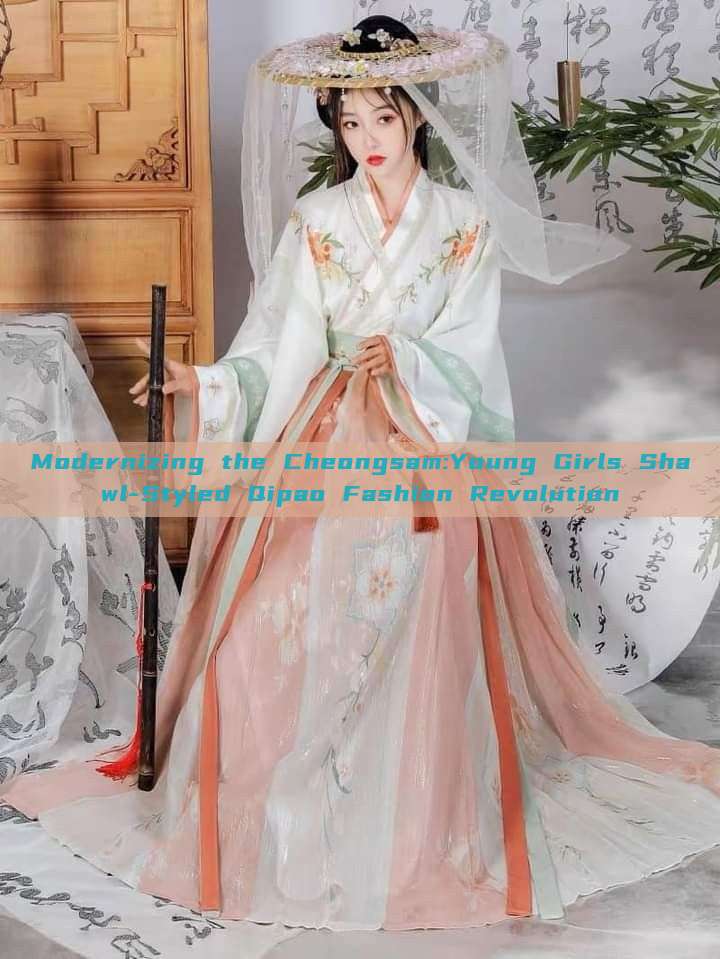 Modernizing the Cheongsam:Young Girls Shawl-Styled Qipao Fashion Revolution Modernizing the Cheongsam:Young Girls Shawl-Styled Qipao Fashion Revolution