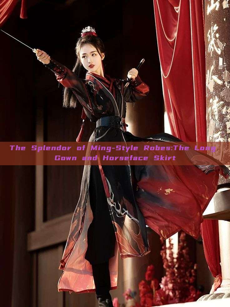 The Splendor of Ming-Style Robes:The Long Gown and Horseface Skirt The Splendor of Ming-Style Robes:The Long Gown and Horseface Skirt