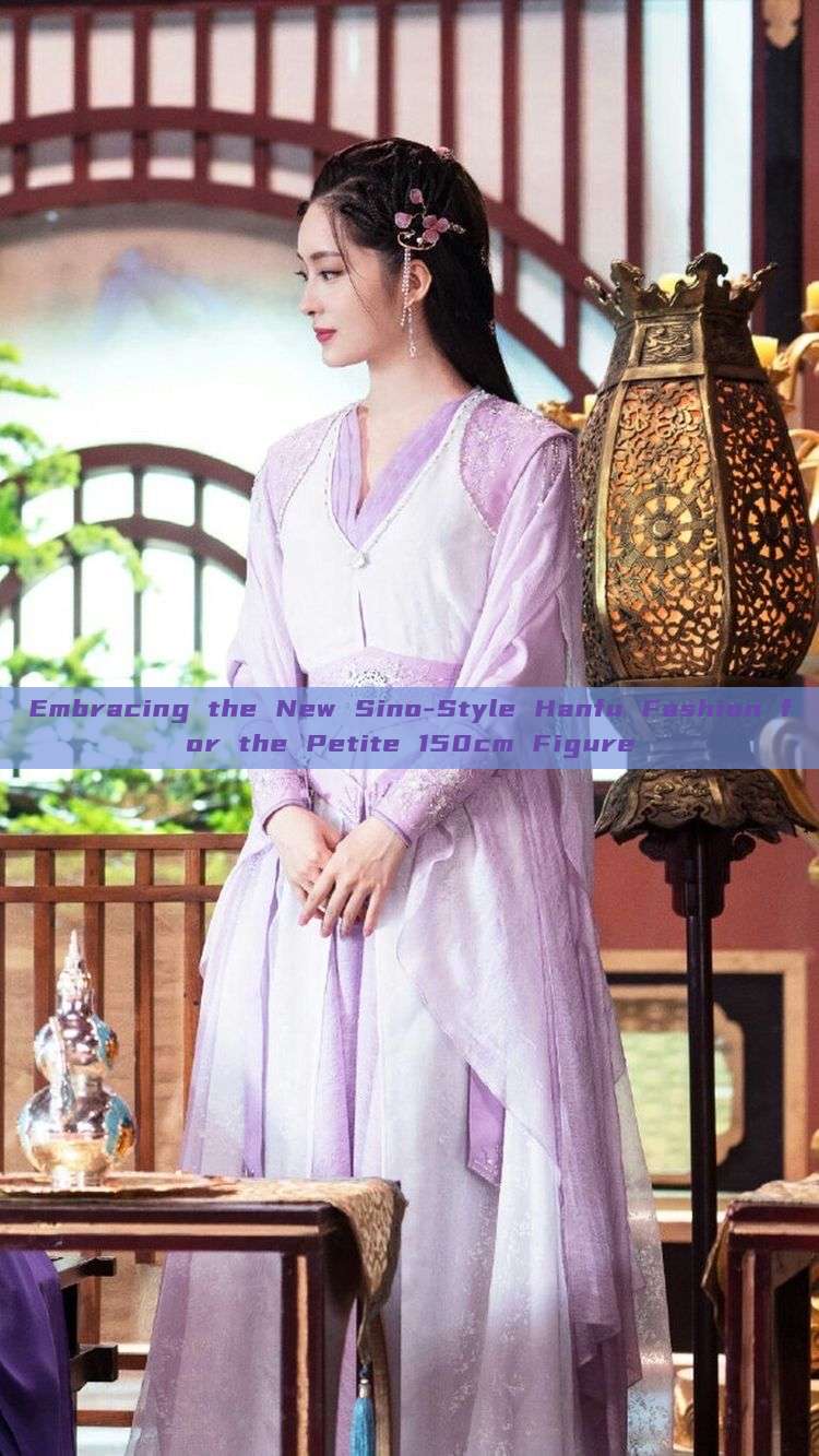 Embracing the New Sino-Style Hanfu Fashion for the Petite 150cm Figure Embracing the New Sino-Style Hanfu Fashion for the Petite 150cm Figure