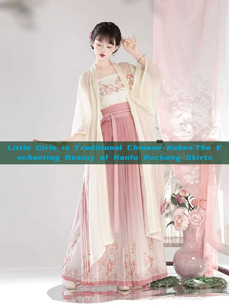 Little Girls in Traditional Chinese Robes:The Enchanting Beauty of Hanfu Rucheng Skirts Little Girls in Traditional Chinese Robes:The Enchanting Beauty of Hanfu Rucheng Skirts