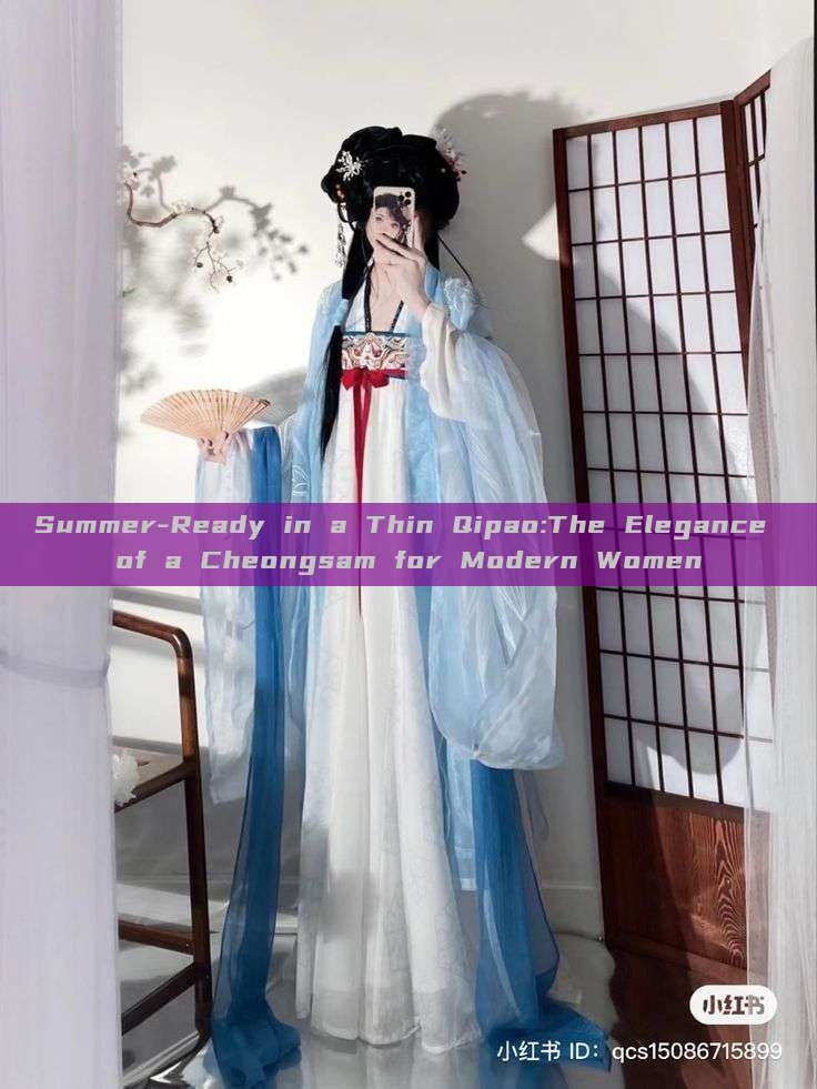 Summer-Ready in a Thin Qipao:The Elegance of a Cheongsam for Modern Women