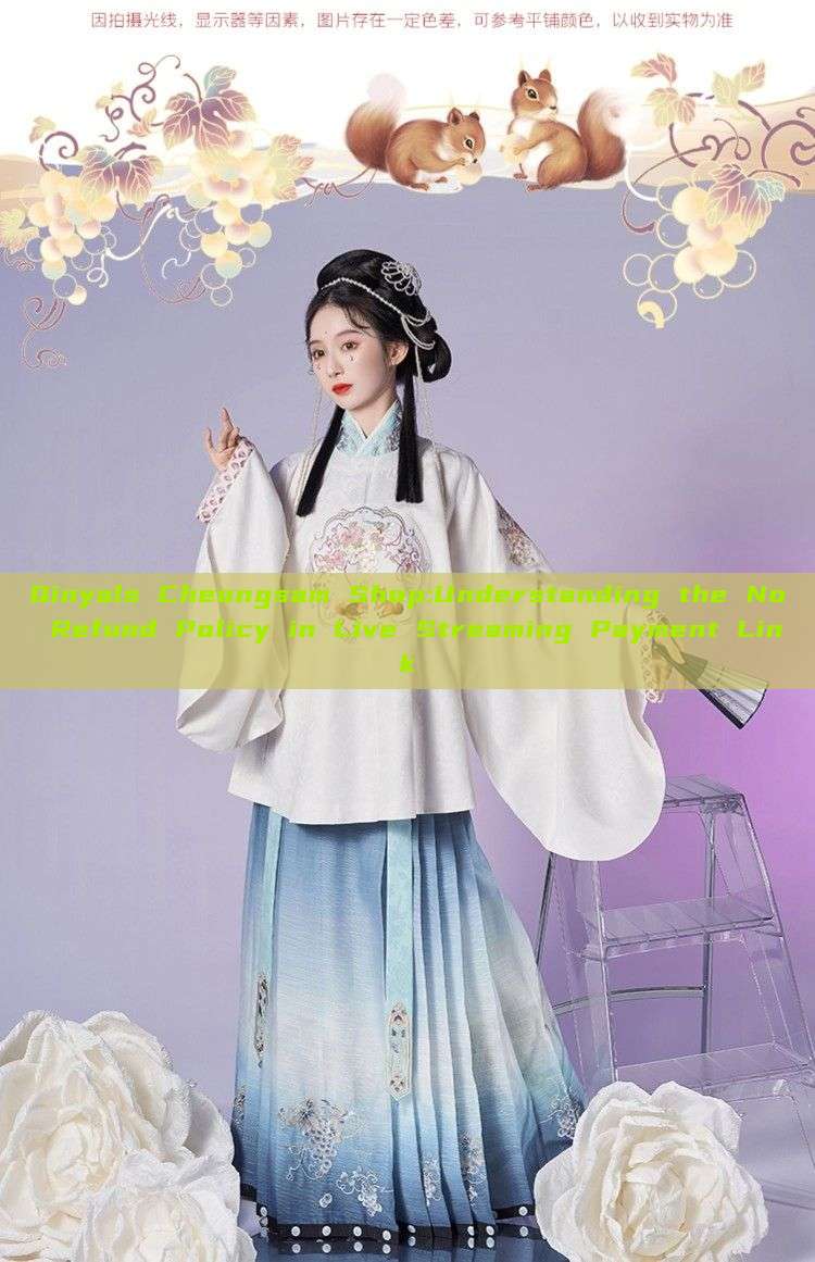 Qinyals Cheongsam Shop:Understanding the No Refund Policy in Live Streaming Payment Link Qinyals Cheongsam Shop:Understanding the No Refund Policy in Live Streaming Payment Link