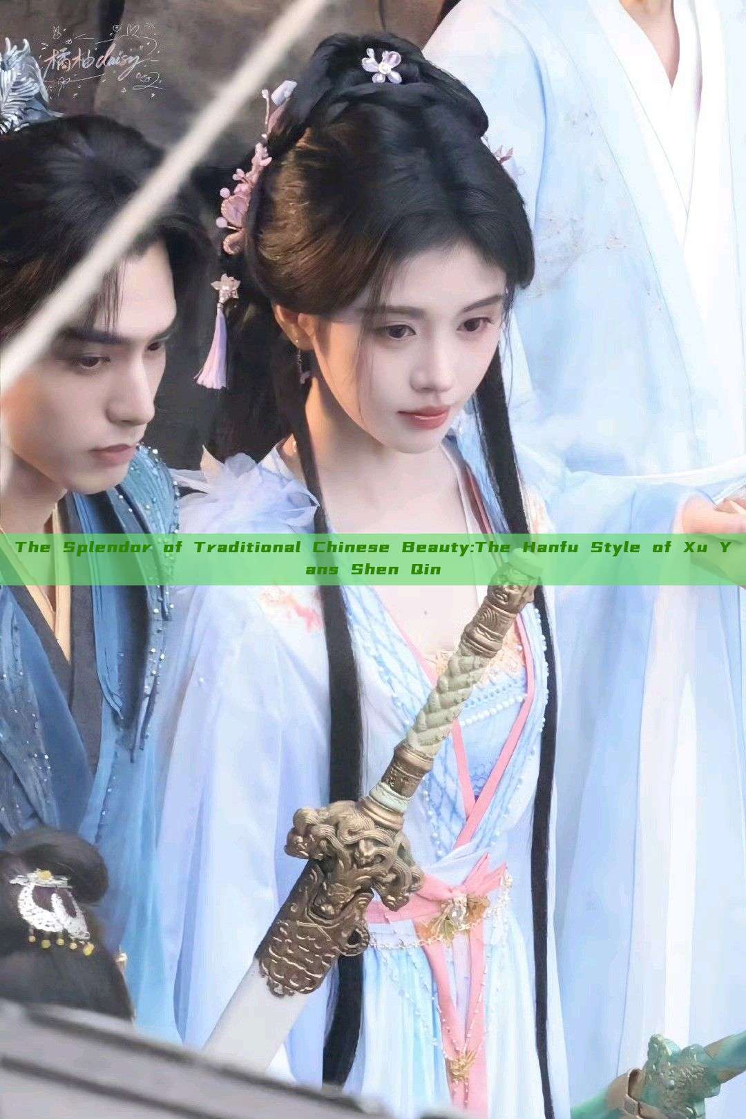 The Splendor of Traditional Chinese Beauty:The Hanfu Style of Xu Yans Shen Qin The Splendor of Traditional Chinese Beauty:The Hanfu Style of Xu Yans Shen Qin