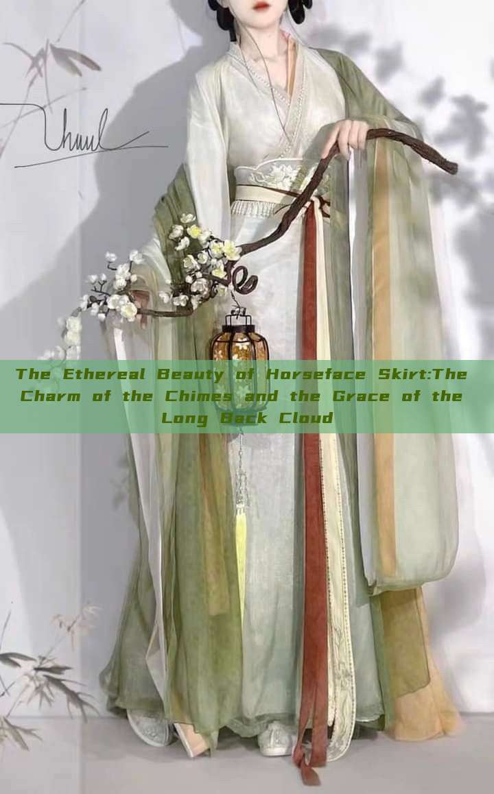 The Ethereal Beauty of Horseface Skirt:The Charm of the Chimes and the Grace of the Long Back Cloud The Ethereal Beauty of Horseface Skirt:The Charm of the Chimes and the Grace of the Long Back Cloud