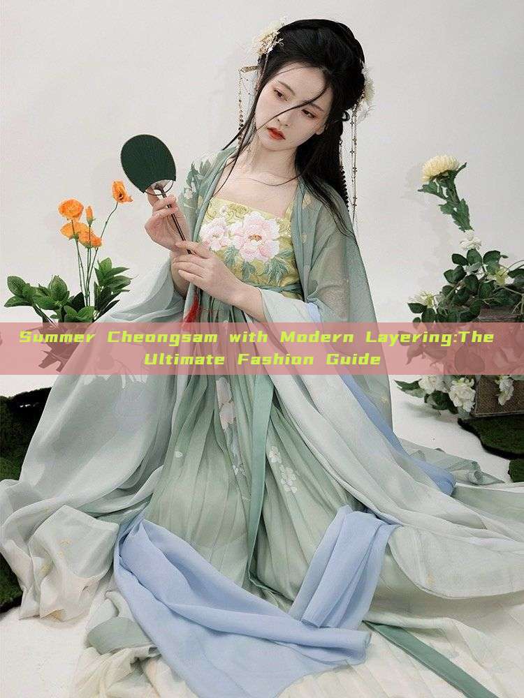 Summer Cheongsam with Modern Layering:The Ultimate Fashion Guide