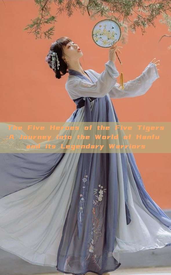 The Five Heroes of the Five Tigers:A Journey into the World of Hanfu and its Legendary Warriors The Five Heroes of the Five Tigers:A Journey into the World of Hanfu and its Legendary Warriors