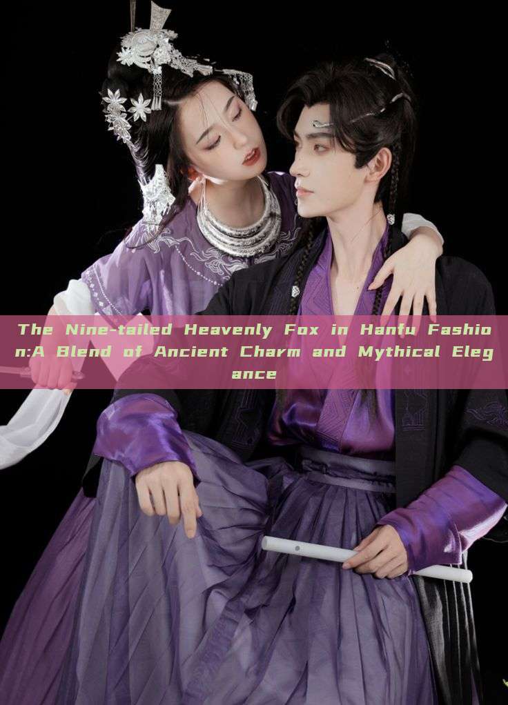 The Nine-tailed Heavenly Fox in Hanfu Fashion:A Blend of Ancient Charm and Mythical Elegance The Nine-tailed Heavenly Fox in Hanfu Fashion:A Blend of Ancient Charm and Mythical Elegance