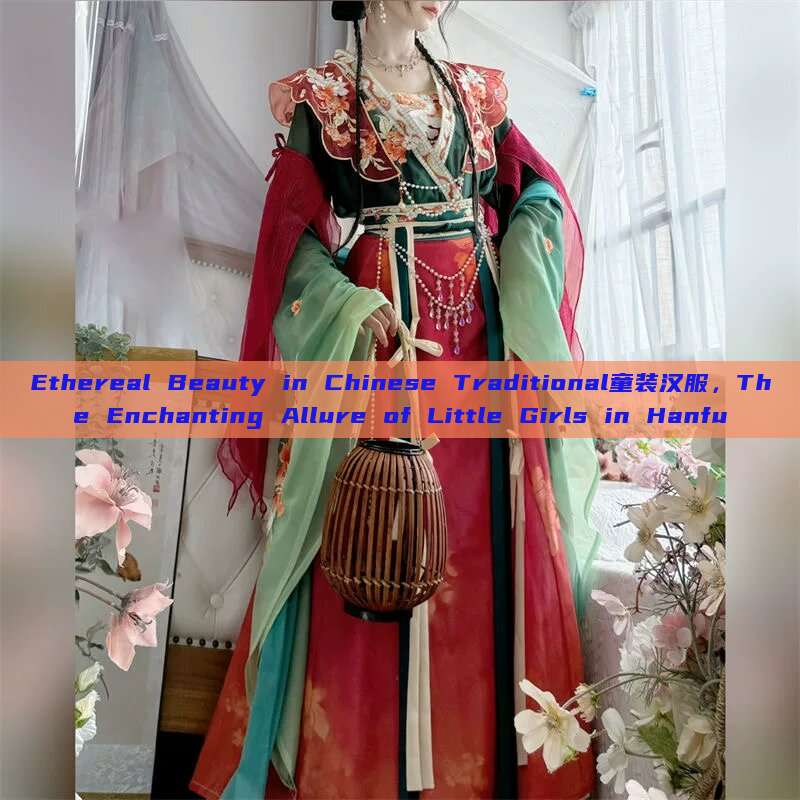 Ethereal Beauty in Chinese Traditional童装汉服,The Enchanting Allure of Little Girls in Hanfu Ethereal Beauty in Chinese Traditional童装汉服,The Enchanting Allure of Little Girls in Hanfu