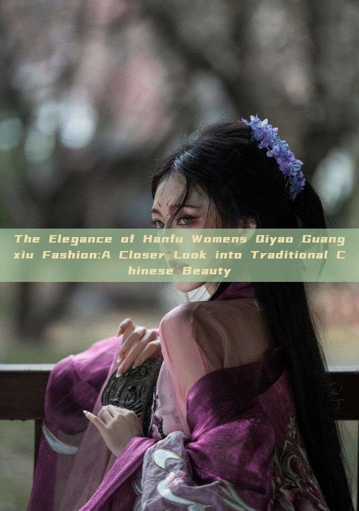 The Elegance of Hanfu Womens Qiyao Guangxiu Fashion:A Closer Look into Traditional Chinese Beauty The Elegance of Hanfu Womens Qiyao Guangxiu Fashion:A Closer Look into Traditional Chinese Beauty
