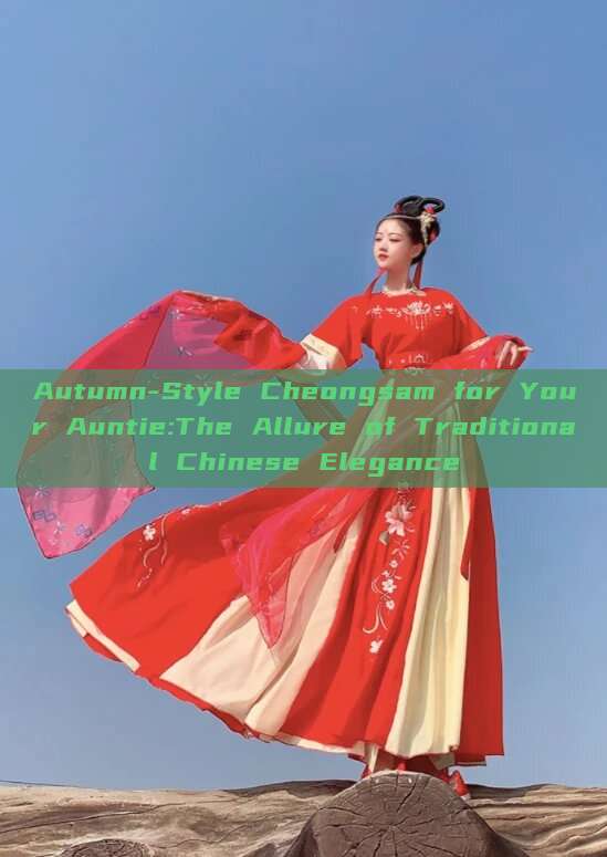 Autumn-Style Cheongsam for Your Auntie:The Allure of Traditional Chinese Elegance