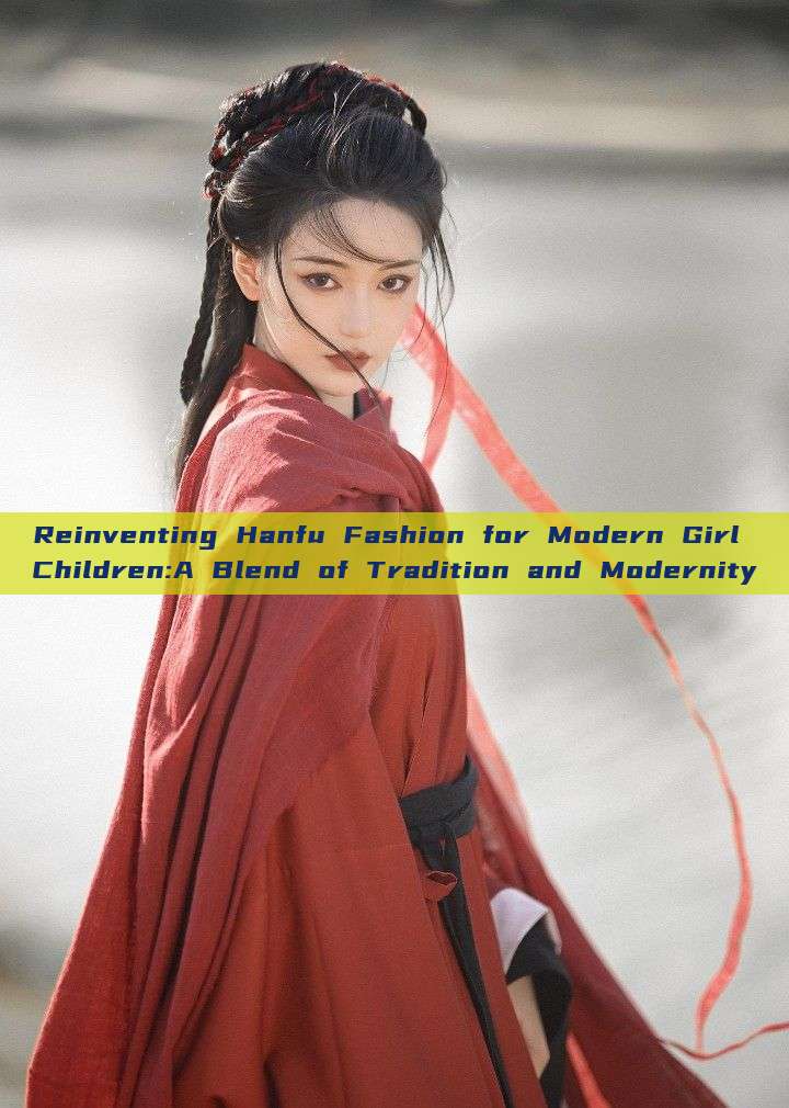 Reinventing Hanfu Fashion for Modern Girl Children:A Blend of Tradition and Modernity