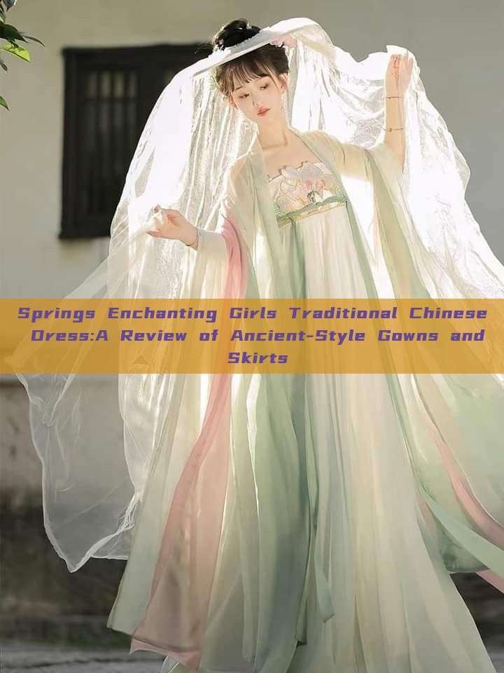Springs Enchanting Girls Traditional Chinese Dress:A Review of Ancient-Style Gowns and Skirts