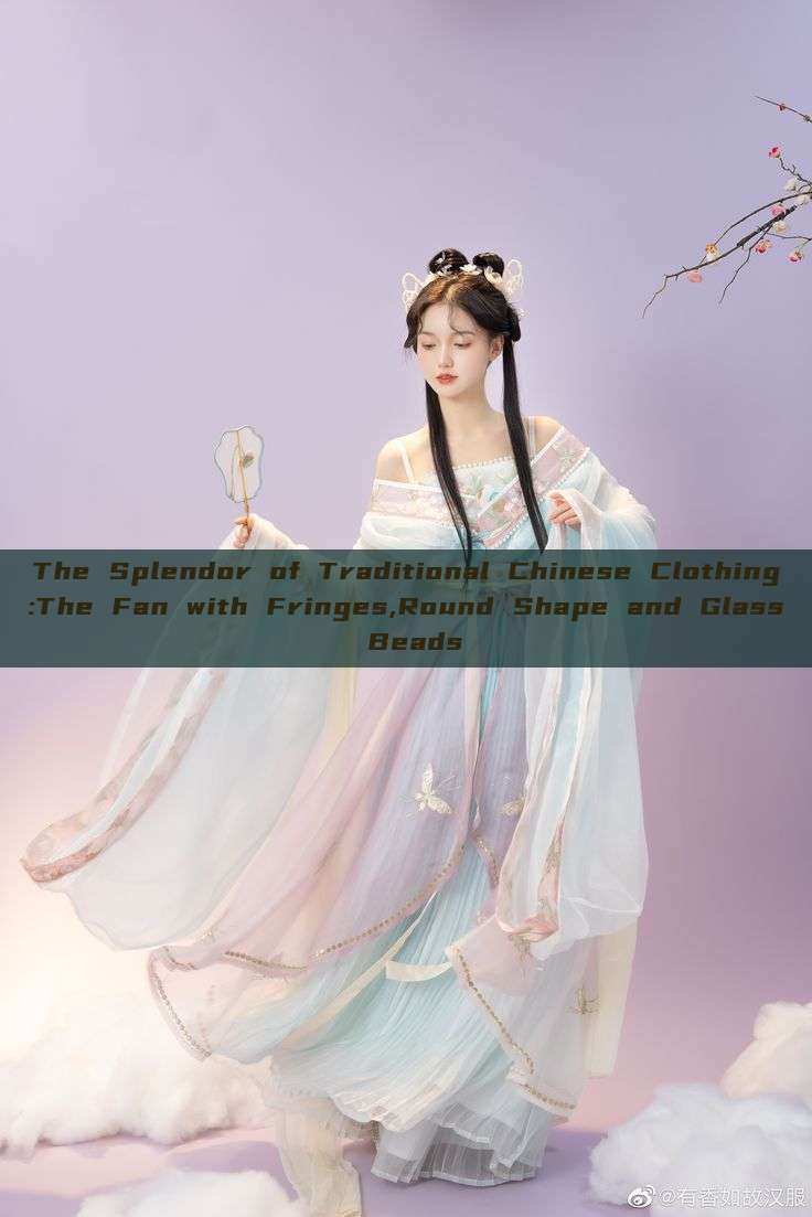 The Splendor of Traditional Chinese Clothing:The Fan with Fringes,Round Shape and Glass Beads The Splendor of Traditional Chinese Clothing:The Fan with Fringes,Round Shape and Glass Beads