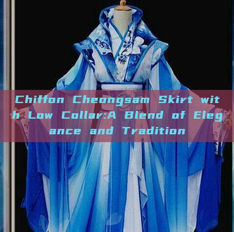 Chiffon Cheongsam Skirt with Low Collar:A Blend of Elegance and Tradition Chiffon Cheongsam Skirt with Low Collar:A Blend of Elegance and Tradition