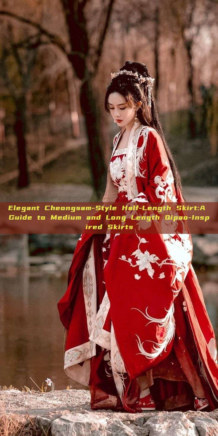 Elegant Cheongsam-Style Half-Length Skirt:A Guide to Medium and Long Length Qipao-Inspired Skirts Elegant Cheongsam-Style Half-Length Skirt:A Guide to Medium and Long Length Qipao-Inspired Skirts