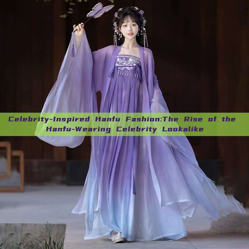 Celebrity-Inspired Hanfu Fashion:The Rise of the Hanfu-Wearing Celebrity Lookalike Celebrity-Inspired Hanfu Fashion:The Rise of the Hanfu-Wearing Celebrity Lookalike