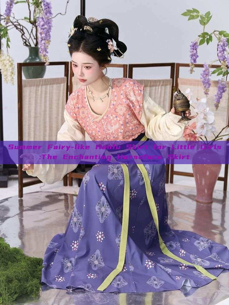 Summer Fairy-like Hanfu Skirt for Little Girls:The Enchanting Horseface Skirt