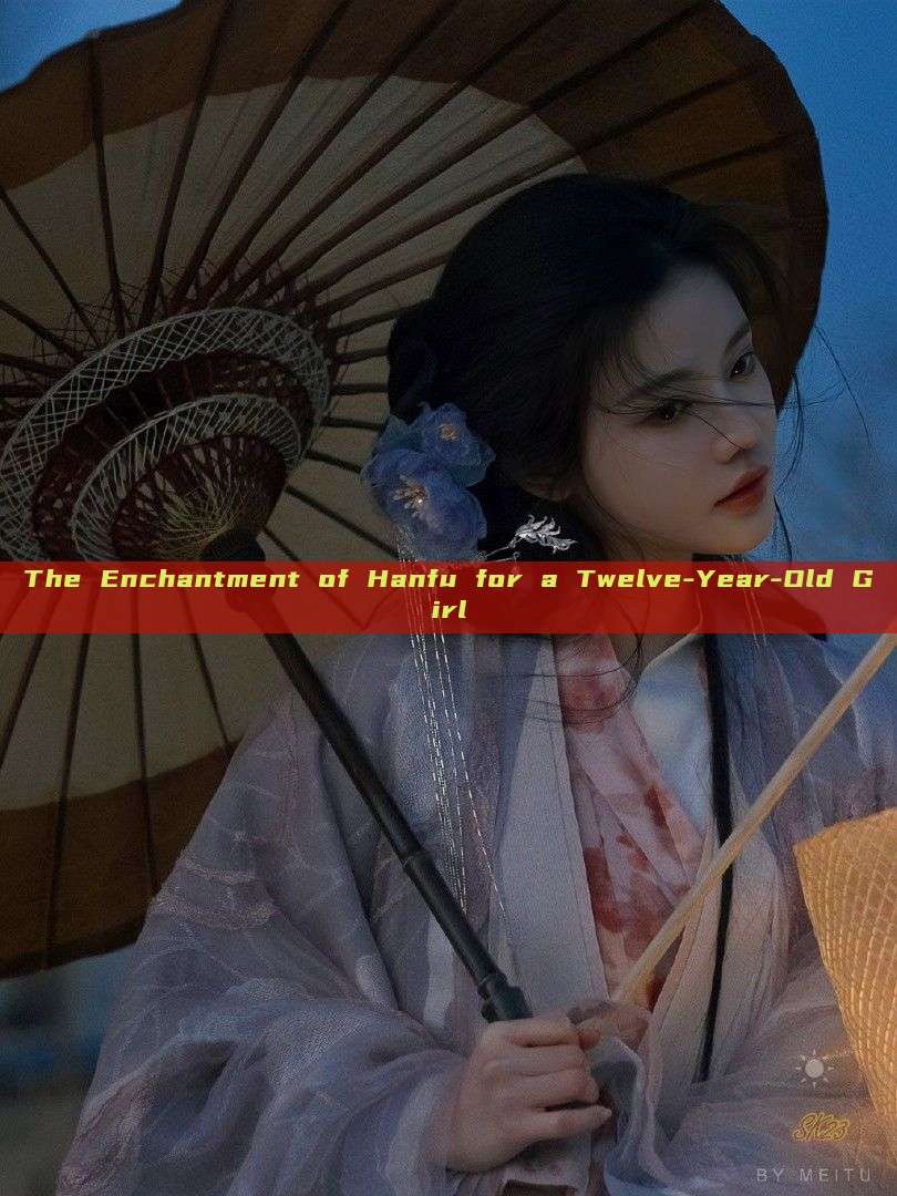 The Enchantment of Hanfu for a Twelve-Year-Old Girl The Enchantment of Hanfu for a Twelve-Year-Old Girl