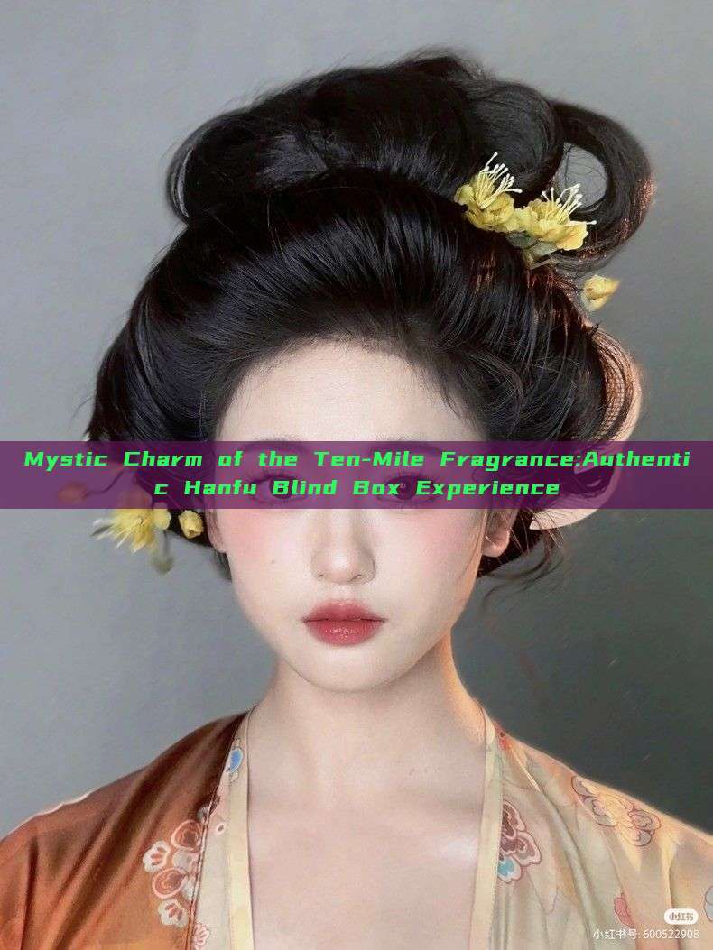 Mystic Charm of the Ten-Mile Fragrance:Authentic Hanfu Blind Box Experience