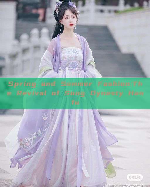 Spring and Summer Fashion:The Revival of Song Dynasty Hanfu