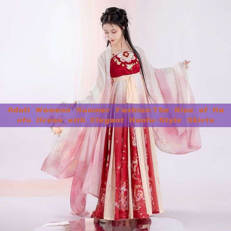 Adult Womens Summer Fashion:The Rise of Hanfu Dress with Elegant Hanfu-Style Skirts