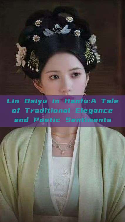 Lin Daiyu in Hanfu:A Tale of Traditional Elegance and Poetic Sentiments