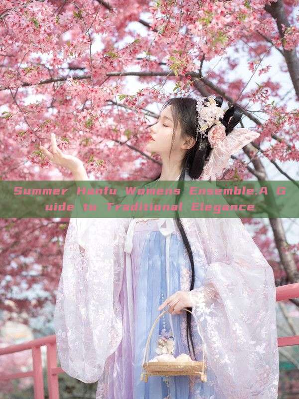 Summer Hanfu Womens Ensemble:A Guide to Traditional Elegance
