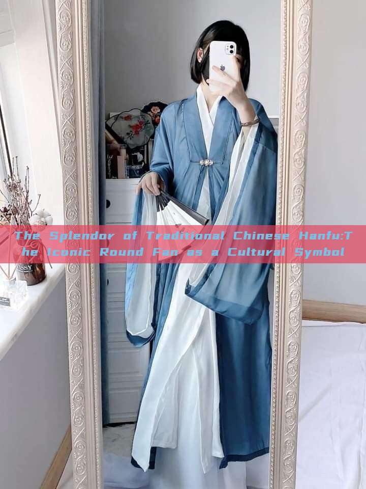 The Splendor of Traditional Chinese Hanfu:The Iconic Round Fan as a Cultural Symbol