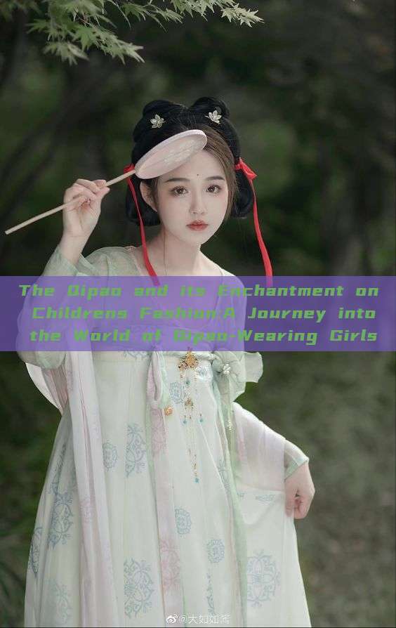 The Qipao and its Enchantment on Childrens Fashion:A Journey into the World of Qipao-Wearing Girls The Qipao and its Enchantment on Childrens Fashion:A Journey into the World of Qipao-Wearing Girls
