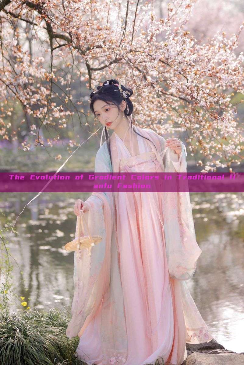 The Evolution of Gradient Colors in Traditional Hanfu Fashion The Evolution of Gradient Colors in Traditional Hanfu Fashion