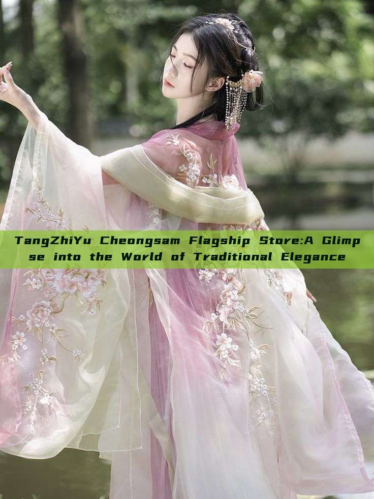 TangZhiYu Cheongsam Flagship Store:A Glimpse into the World of Traditional Elegance TangZhiYu Cheongsam Flagship Store:A Glimpse into the World of Traditional Elegance