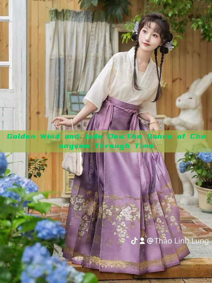 Golden Wind and Jade Dew:The Dance of Cheongsam Through Time