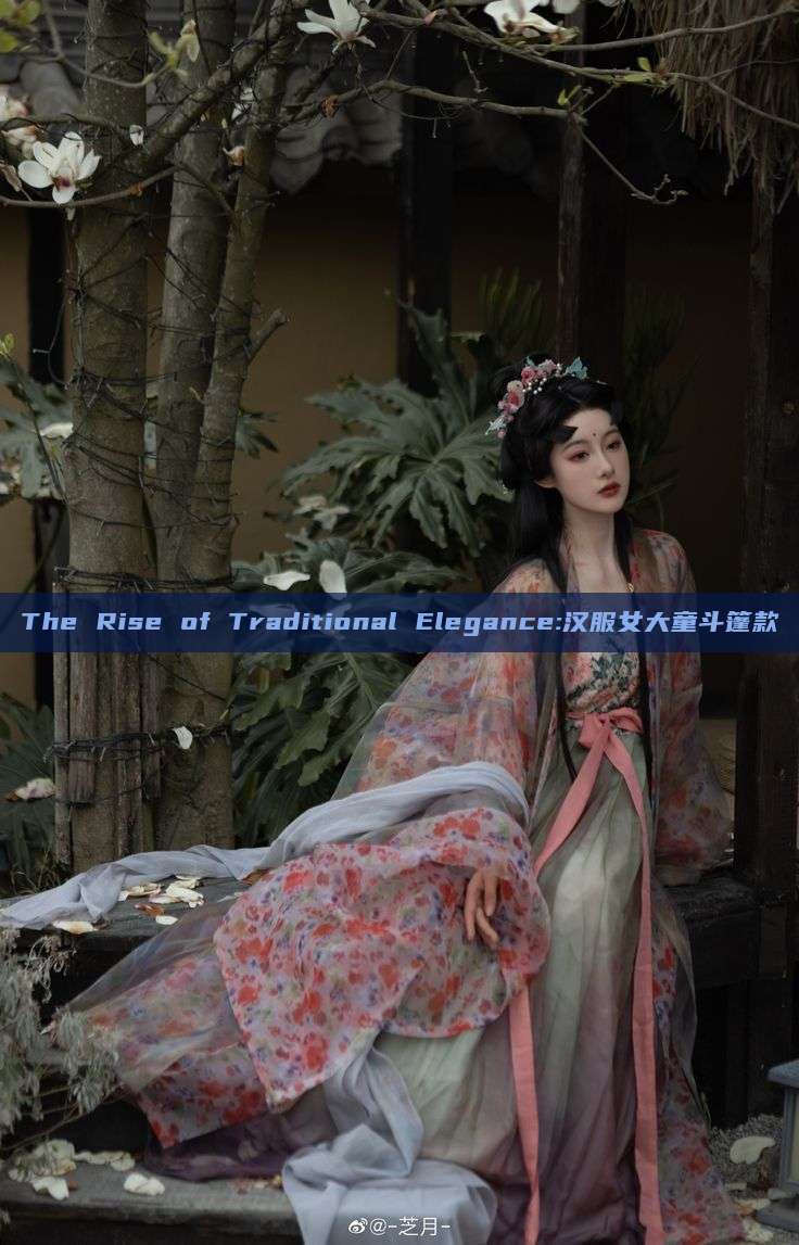 The Rise of Traditional Elegance:汉服女大童斗篷款