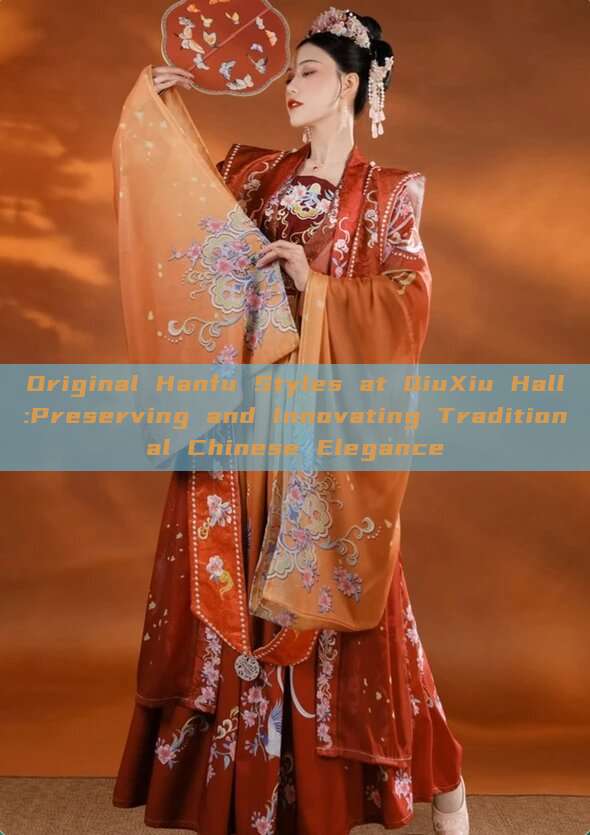 Original Hanfu Styles at QiuXiu Hall:Preserving and Innovating Traditional Chinese Elegance Original Hanfu Styles at QiuXiu Hall:Preserving and Innovating Traditional Chinese Elegance