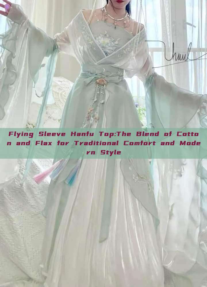 Flying Sleeve Hanfu Top:The Blend of Cotton and Flax for Traditional Comfort and Modern Style