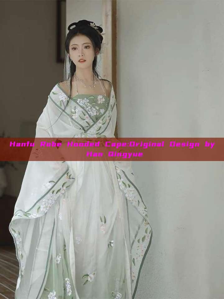 Hanfu Robe Hooded Cape:Original Design by Han Qingyue Hanfu Robe Hooded Cape:Original Design by Han Qingyue