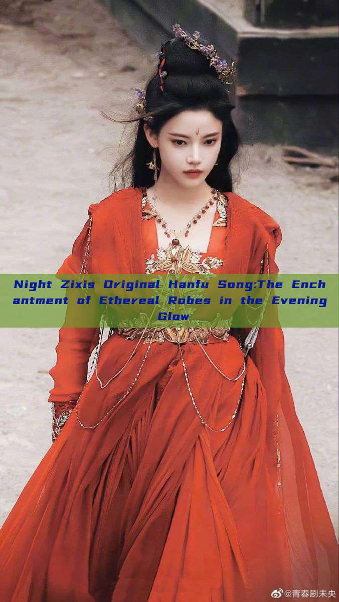 Night Zixis Original Hanfu Song:The Enchantment of Ethereal Robes in the Evening Glow