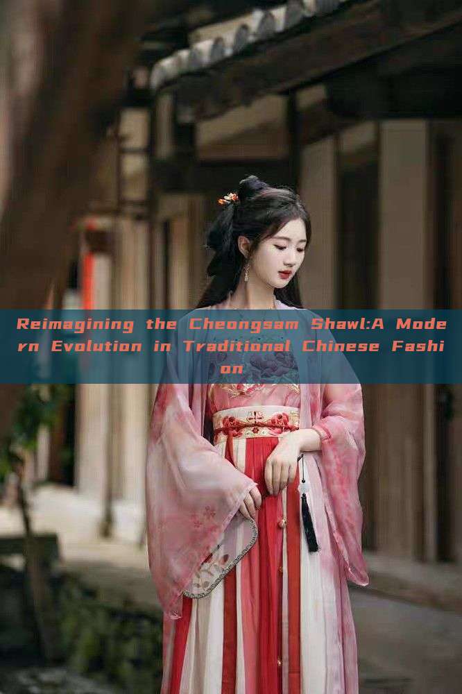 Reimagining the Cheongsam Shawl:A Modern Evolution in Traditional Chinese Fashion Reimagining the Cheongsam Shawl:A Modern Evolution in Traditional Chinese Fashion