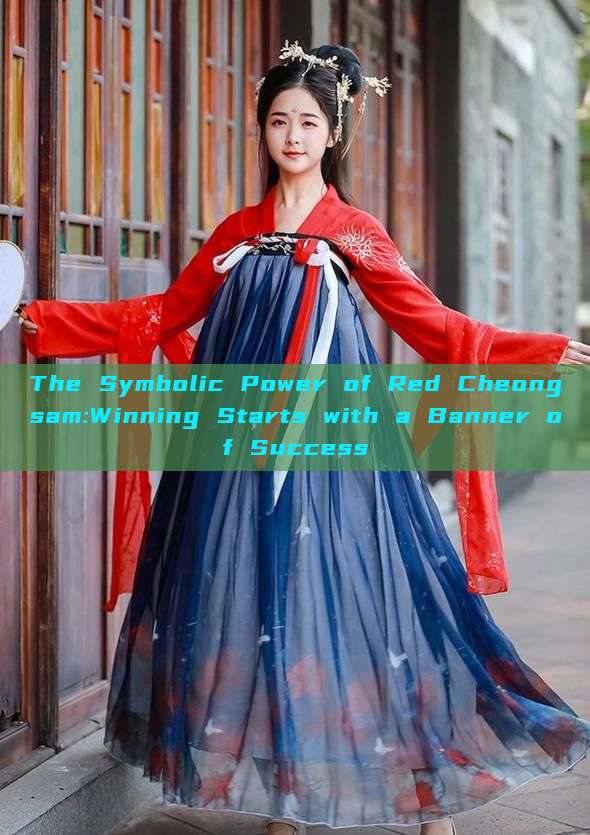 The Symbolic Power of Red Cheongsam:Winning Starts with a Banner of Success