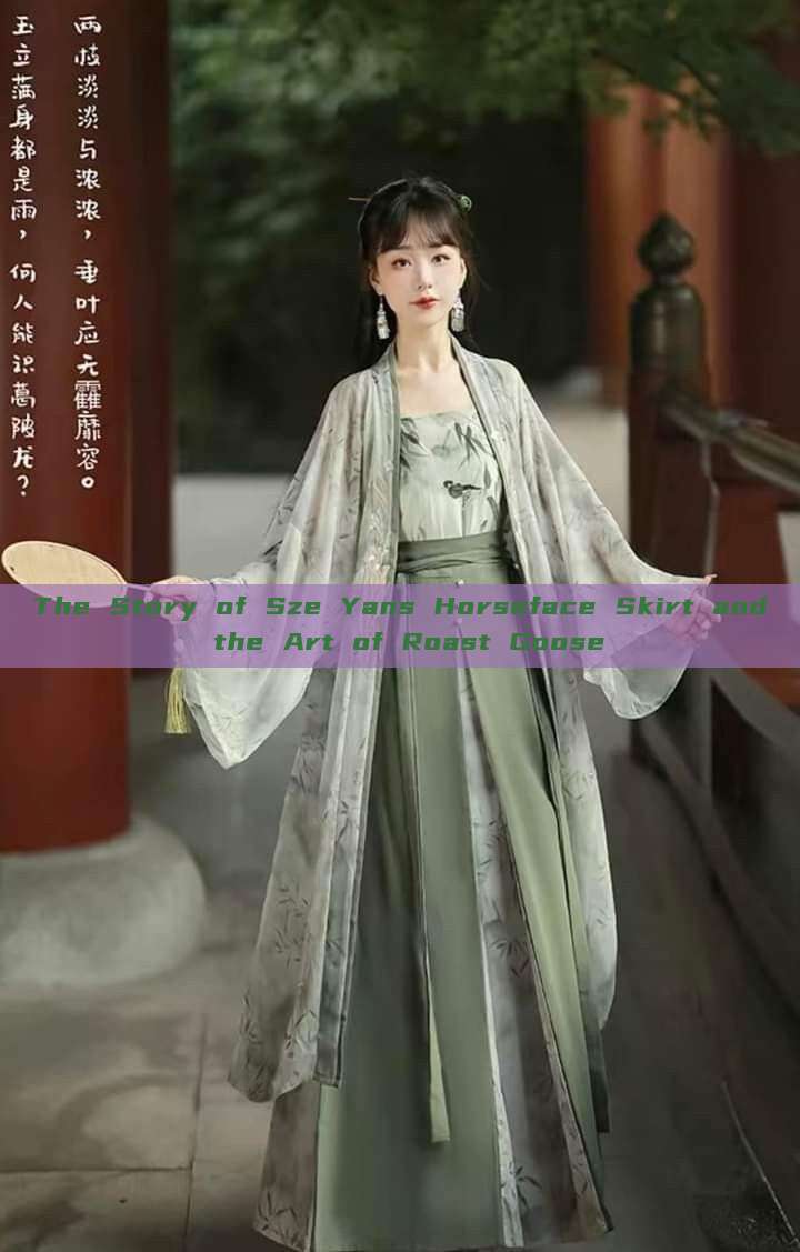The Story of Sze Yans Horseface Skirt and the Art of Roast Goose