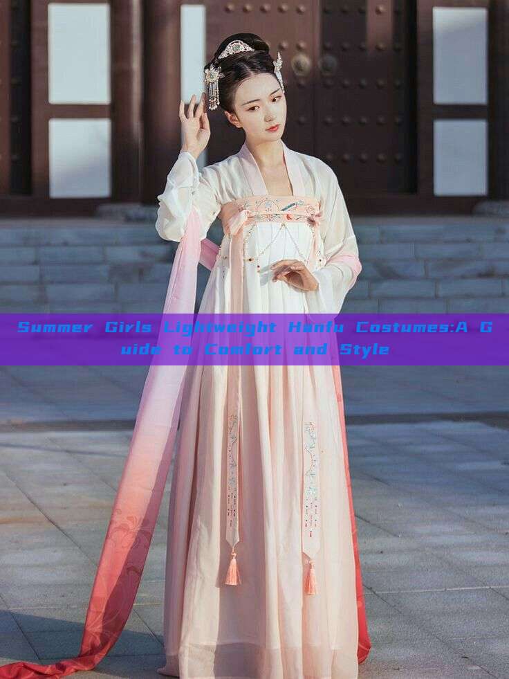 Summer Girls Lightweight Hanfu Costumes:A Guide to Comfort and Style Summer Girls Lightweight Hanfu Costumes:A Guide to Comfort and Style