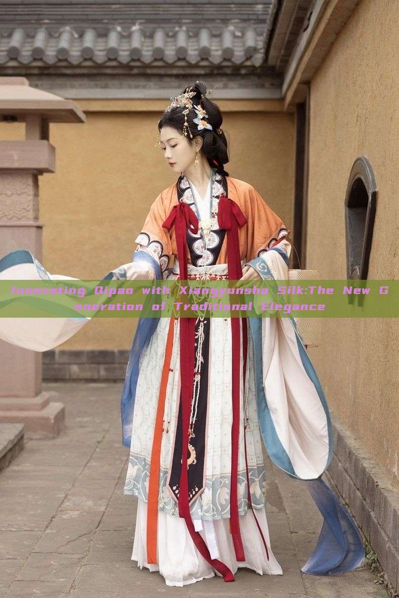 Innovating Qipao with Xiangyunsha Silk:The New Generation of Traditional Elegance Innovating Qipao with Xiangyunsha Silk:The New Generation of Traditional Elegance