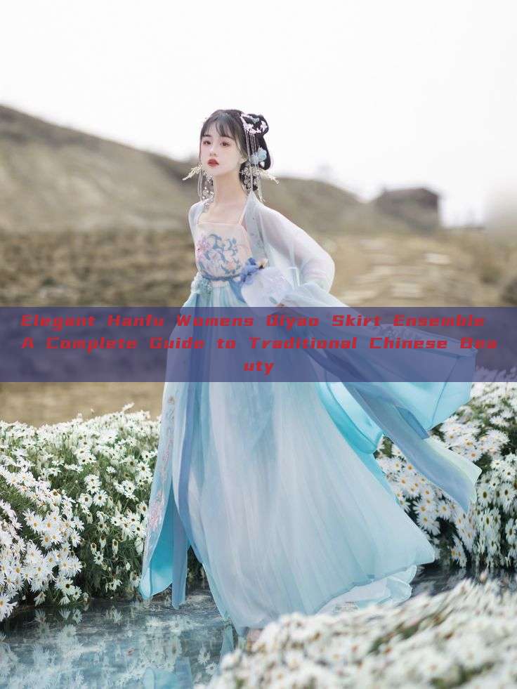Elegant Hanfu Womens Qiyao Skirt Ensemble A Complete Guide to Traditional Chinese Beauty Elegant Hanfu Womens Qiyao Skirt Ensemble A Complete Guide to Traditional Chinese Beauty