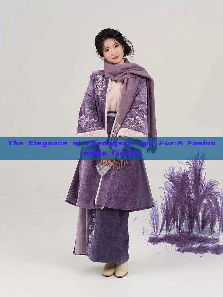 The Elegance of Cheongsam and Fur:A Fashionable Fusion The Elegance of Cheongsam and Fur:A Fashionable Fusion
