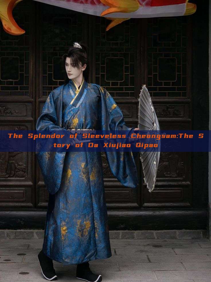 The Splendor of Sleeveless Cheongsam:The Story of Da Xiujiao Qipao The Splendor of Sleeveless Cheongsam:The Story of Da Xiujiao Qipao