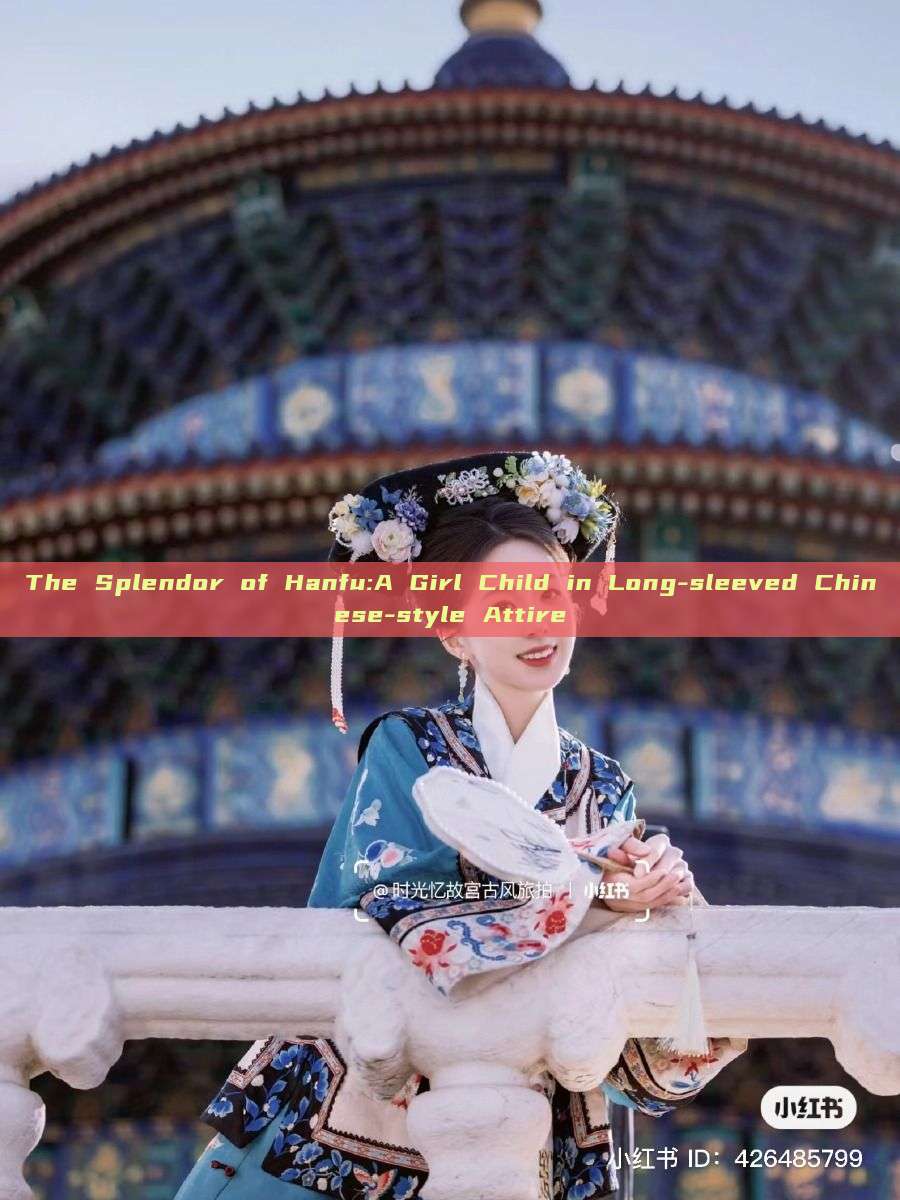 The Splendor of Hanfu:A Girl Child in Long-sleeved Chinese-style Attire The Splendor of Hanfu:A Girl Child in Long-sleeved Chinese-style Attire
